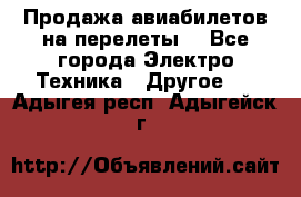 Продажа авиабилетов на перелеты  - Все города Электро-Техника » Другое   . Адыгея респ.,Адыгейск г.